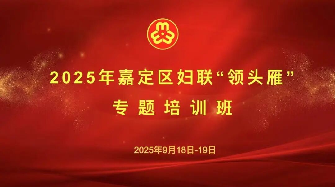 巾帼大学习丨嘉定区妇联举办“领头雁”专题培训班